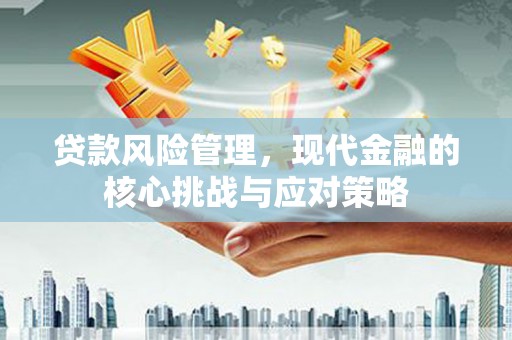 山西贷款风险管理，现代金融的核心挑战与应对策略