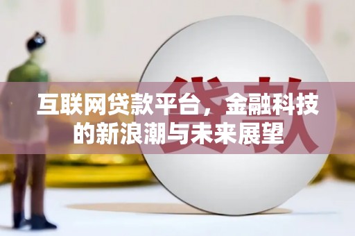 山西互联网贷款平台，金融科技的新浪潮与未来展望