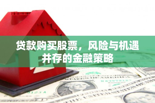 山西贷款购买股票，风险与机遇并存的金融策略