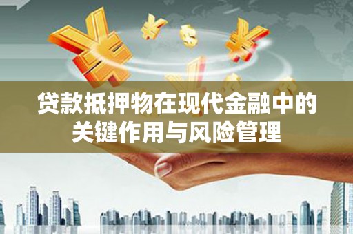 山西贷款抵押物在现代金融中的关键作用与风险管理