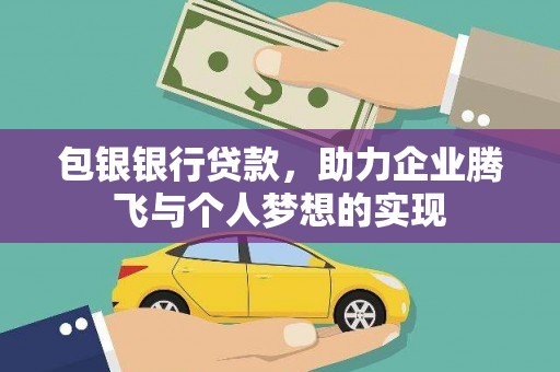 山西包银银行贷款，助力企业腾飞与个人梦想的实现