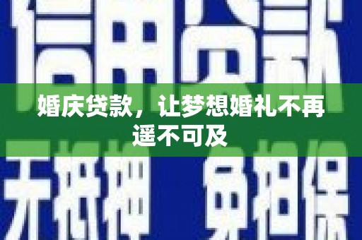 山西婚庆贷款，让梦想婚礼不再遥不可及