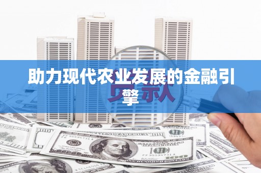 山西助力现代农业发展的金融引擎