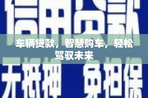 山西车辆贷款，智慧购车，轻松驾驭未来
