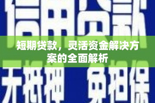 山西短期贷款，灵活资金解决方案的全面解析