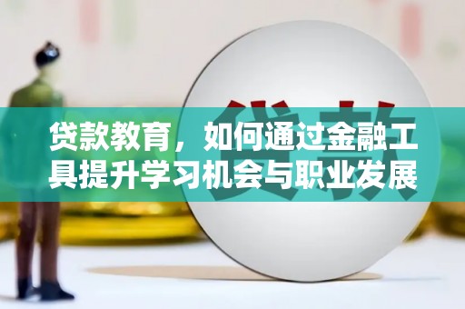 山西贷款教育，如何通过金融工具提升学习机会与职业发展