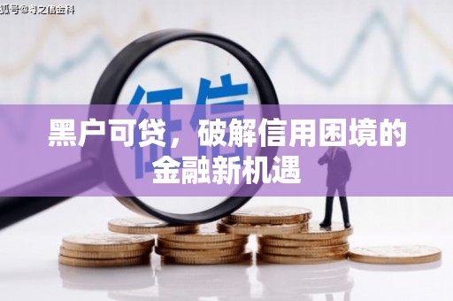 山西黑户可贷，破解信用困境的金融新机遇