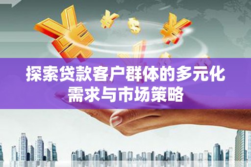 山西探索贷款客户群体的多元化需求与市场策略