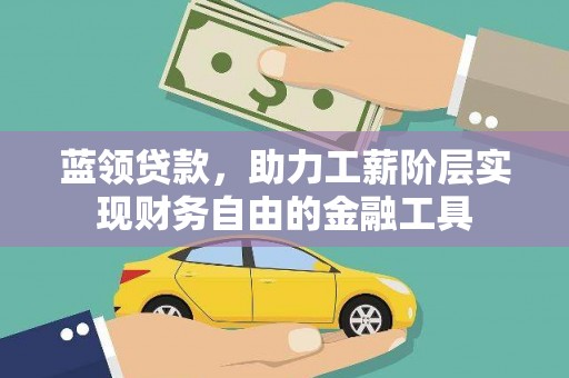 山西蓝领贷款，助力工薪阶层实现财务自由的金融工具