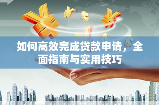 山西如何高效完成贷款申请，全面指南与实用技巧