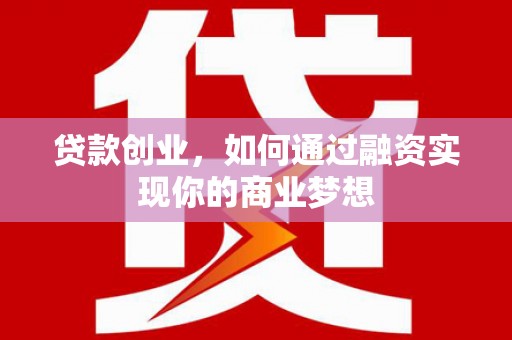 山西贷款创业，如何通过融资实现你的商业梦想