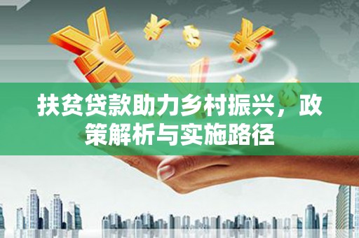 山西扶贫贷款助力乡村振兴，政策解析与实施路径