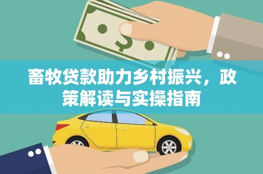 山西畜牧贷款助力乡村振兴，政策解读与实操指南