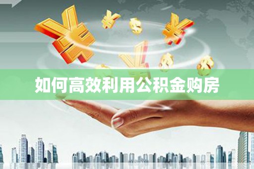 山西如何高效利用公积金购房