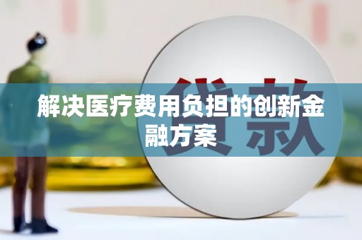 山西解决医疗费用负担的创新金融方案