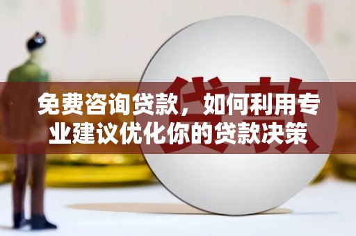 山西免费咨询贷款，如何利用专业建议优化你的贷款决策