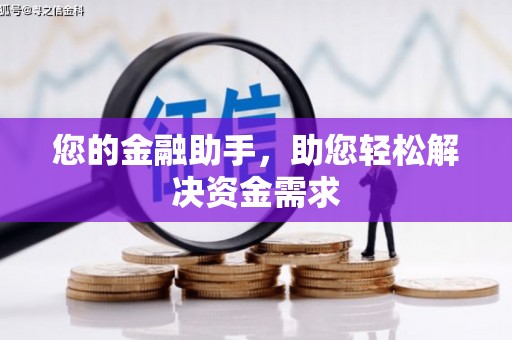 山西您的金融助手，助您轻松解决资金需求