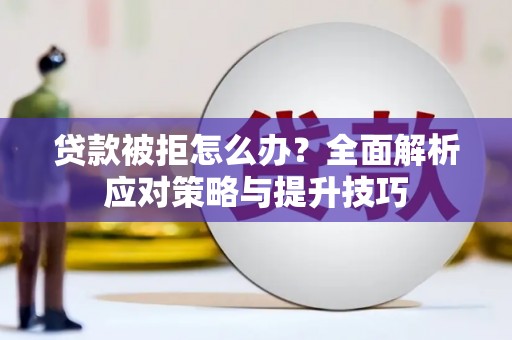 山西贷款被拒怎么办？全面解析应对策略与提升技巧