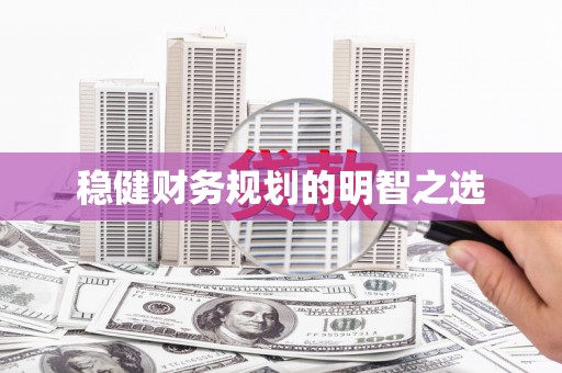 山西稳健财务规划的明智之选