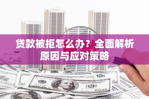 山西贷款被拒怎么办？全面解析原因与应对策略