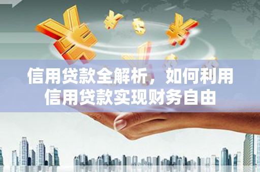 山西信用贷款全解析，如何利用信用贷款实现财务自由