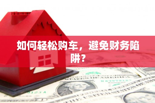 山西如何轻松购车，避免财务陷阱？