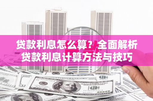 山西贷款利息怎么算？全面解析贷款利息计算方法与技巧