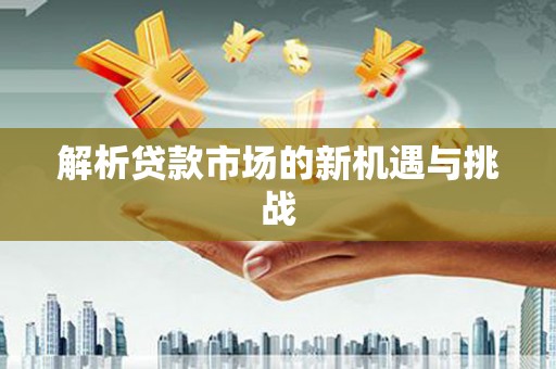 山西解析贷款市场的新机遇与挑战