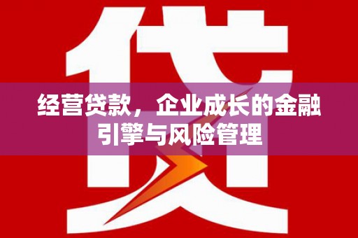 山西经营贷款，企业成长的金融引擎与风险管理