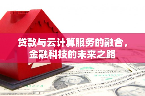 山西贷款与云计算服务的融合，金融科技的未来之路