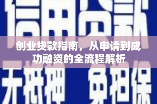 山西创业贷款指南，从申请到成功融资的全流程解析