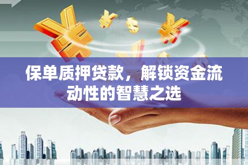 山西保单质押贷款，解锁资金流动性的智慧之选