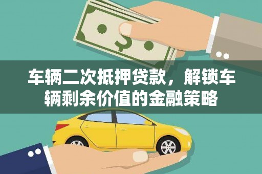 山西车辆二次抵押贷款，解锁车辆剩余价值的金融策略