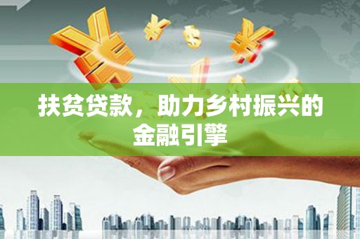 山西扶贫贷款，助力乡村振兴的金融引擎