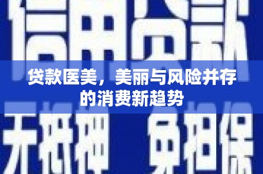 山西贷款医美，美丽与风险并存的消费新趋势
